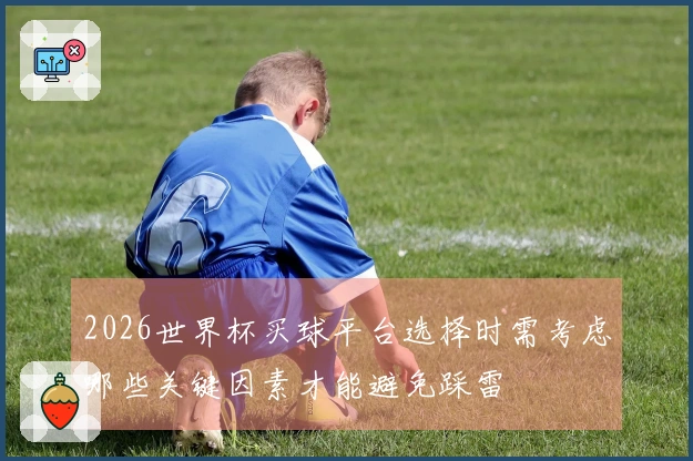 2026世界杯买球平台选择时需考虑哪些关键因素才能避免踩雷
