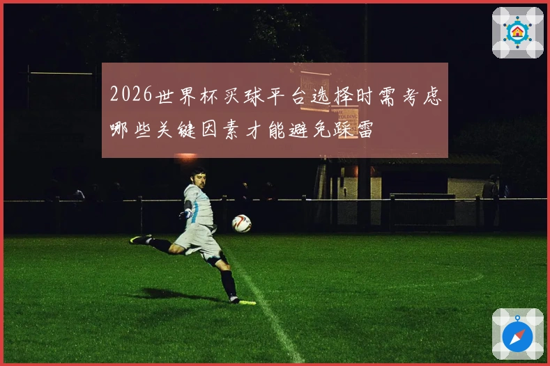 2026世界杯买球平台选择时需考虑哪些关键因素才能避免踩雷