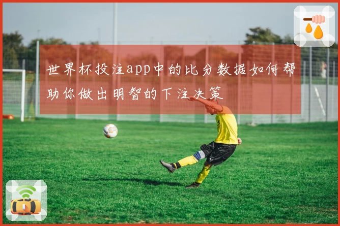 世界杯投注app中的比分数据如何帮助你做出明智的下注决策